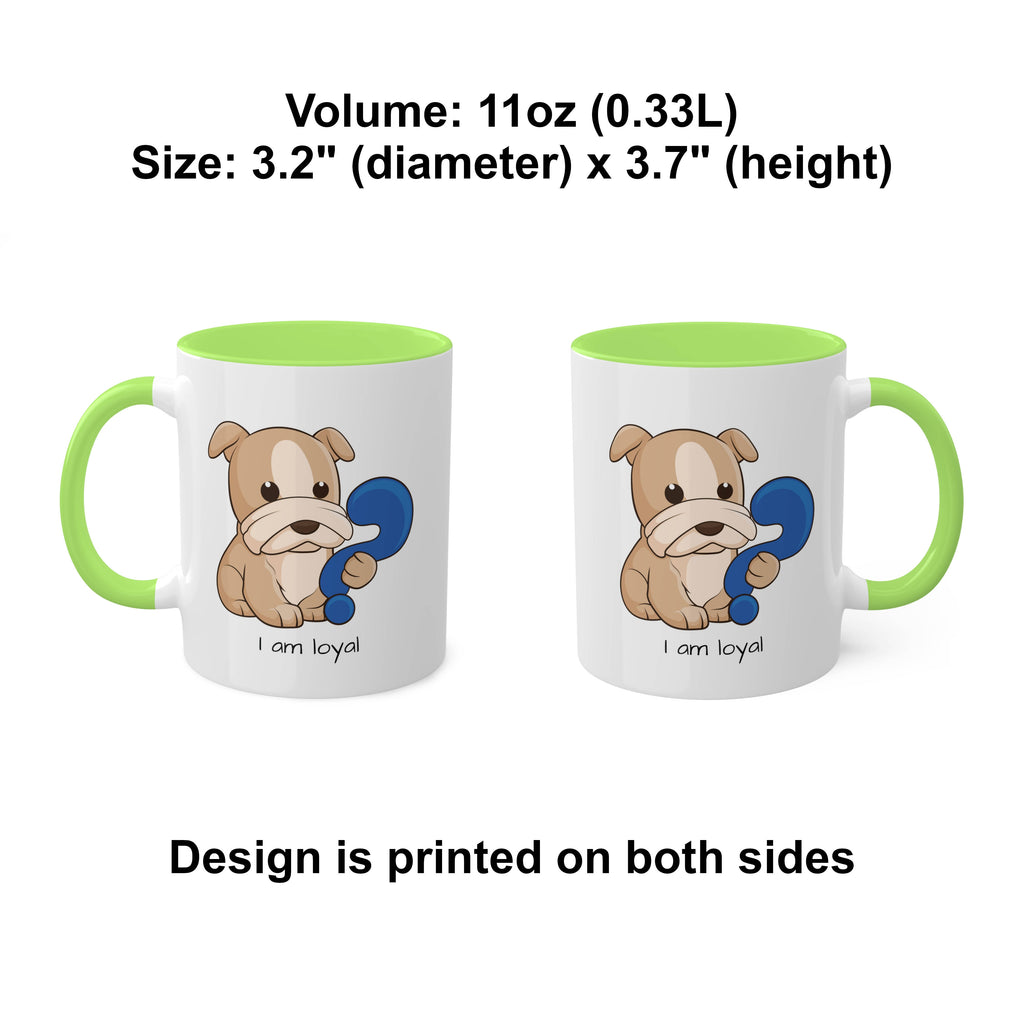 Two white mugs with light green handles and interiors and a picture of a dog that says I am loyal. The mugs are side by side with the handle of one on the left side and the other on the right side. Above the mugs is text that says the volume is 11 ounces and the size is 3.2 inch diameter by 3.7 inch height. Below the mugs, the text says that the design is printed on both sides of the mugs.