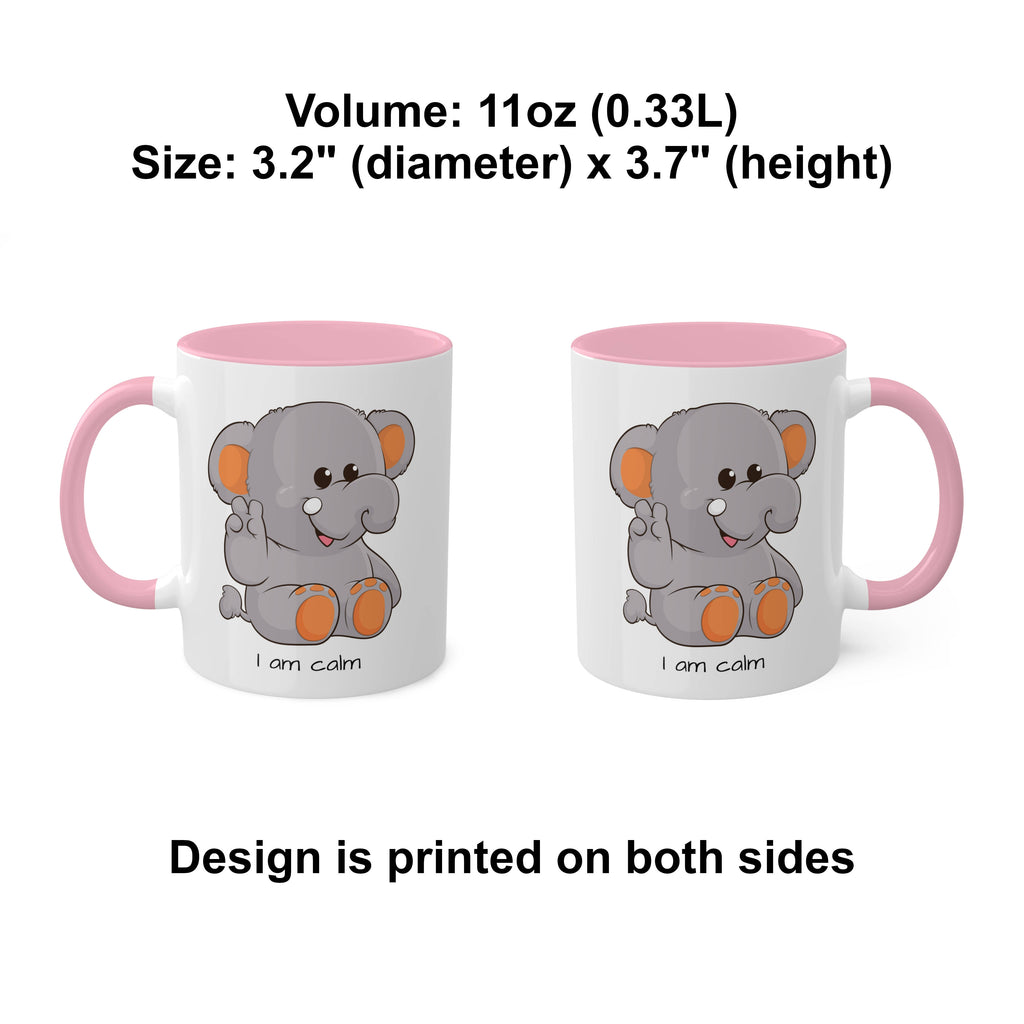 Two white mugs with pink handles and interiors and a picture of an elephant that says I am calm. The mugs are side by side with the handle of one on the left side and the other on the right side. Above the mugs is text that says the volume is 11 ounces and the size is 3.2 inch diameter by 3.7 inch height. Below the mugs, the text says that the design is printed on both sides of the mugs.
