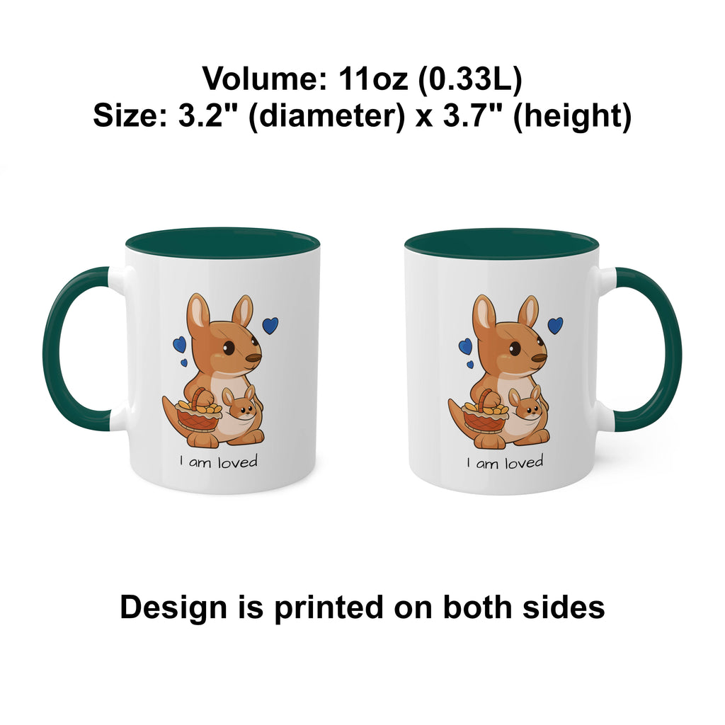 Two white mugs with dark green handles and interiors and a picture of a kangaroo that says I am loved. The mugs are side by side with the handle of one on the left side and the other on the right side. Above the mugs is text that says the volume is 11 ounces and the size is 3.2 inch diameter by 3.7 inch height. Below the mugs, the text says that the design is printed on both sides of the mugs.